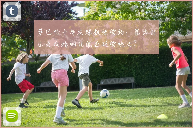 萨巴伦卡与发球教练续约,暴力打法走向精细化能否延续统治?