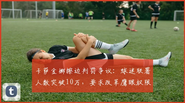 卡萨金娜擦边判罚争议:球迷联署人数突破10万,要求改革鹰眼权限