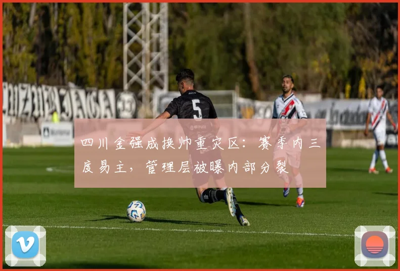 四川金强成换帅重灾区:赛季内三度易主,管理层被曝内部分裂